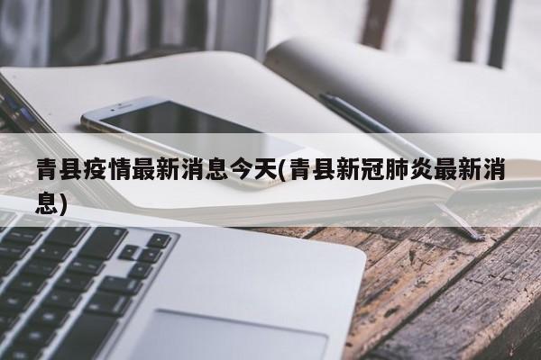 青县疫情最新消息今天(青县新冠肺炎最新消息)