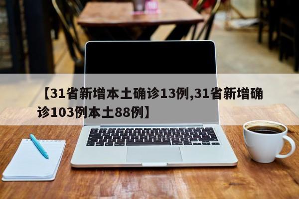 【31省新增本土确诊13例,31省新增确诊103例本土88例】
