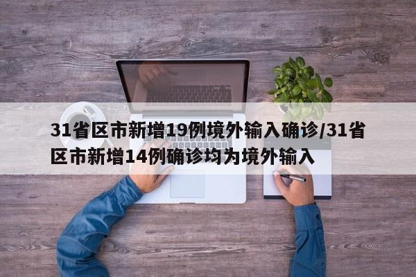 31省区市新增19例境外输入确诊/31省区市新增14例确诊均为境外输入
