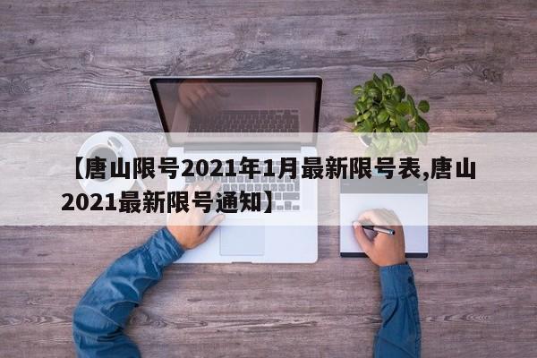 【唐山限号2021年1月最新限号表,唐山2021最新限号通知】