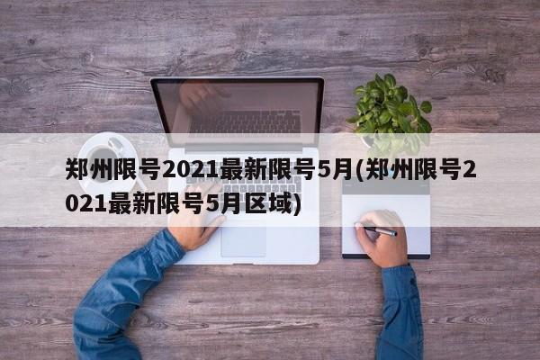 郑州限号2021最新限号5月(郑州限号2021最新限号5月区域)