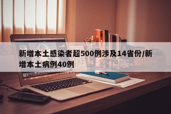 新增本土感染者超500例涉及14省份/新增本土病例40例