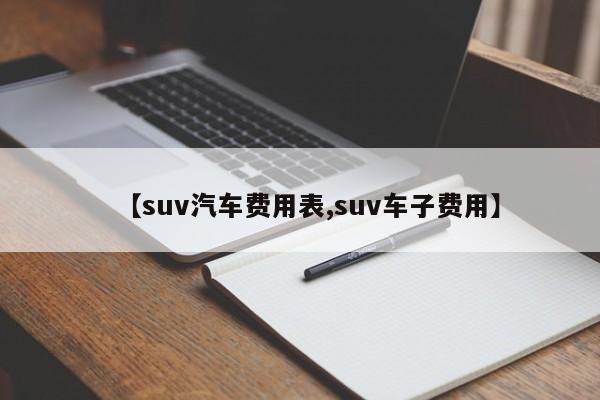 【suv汽车费用表,suv车子费用】