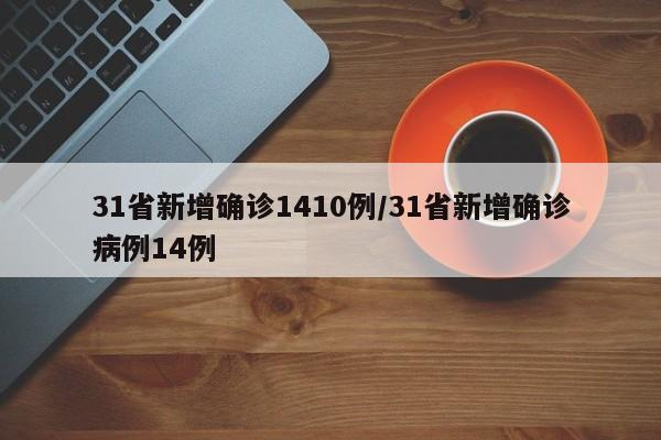 31省新增确诊1410例/31省新增确诊病例14例