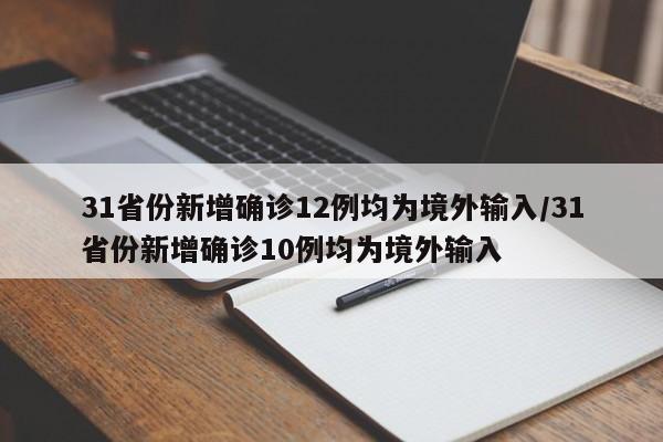 31省份新增确诊12例均为境外输入/31省份新增确诊10例均为境外输入