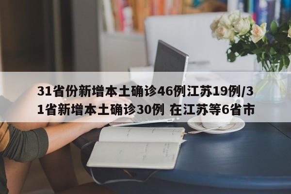 31省份新增本土确诊46例江苏19例/31省新增本土确诊30例 在江苏等6省市