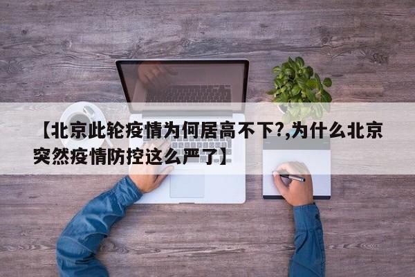 【北京此轮疫情为何居高不下?,为什么北京突然疫情防控这么严了】