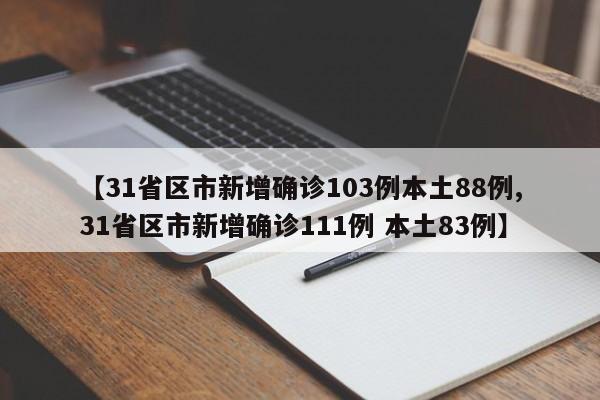 【31省区市新增确诊103例本土88例,31省区市新增确诊111例 本土83例】