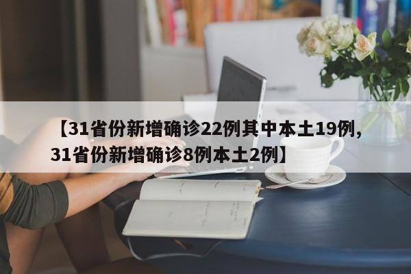 【31省份新增确诊22例其中本土19例,31省份新增确诊8例本土2例】