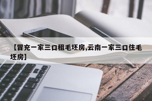 【冒充一家三口租毛坯房,云南一家三口住毛坯房】