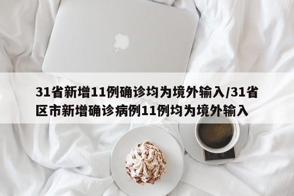 31省新增11例确诊均为境外输入/31省区市新增确诊病例11例均为境外输入