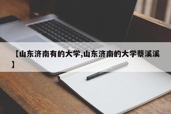 【山东济南有的大学,山东济南的大学蔡溪溪】