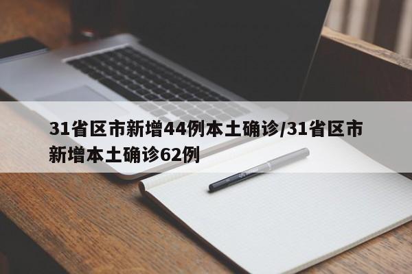 31省区市新增44例本土确诊/31省区市新增本土确诊62例