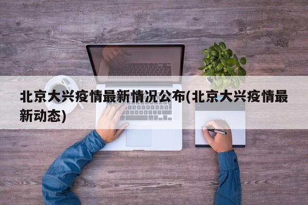 北京大兴疫情最新情况公布(北京大兴疫情最新动态)